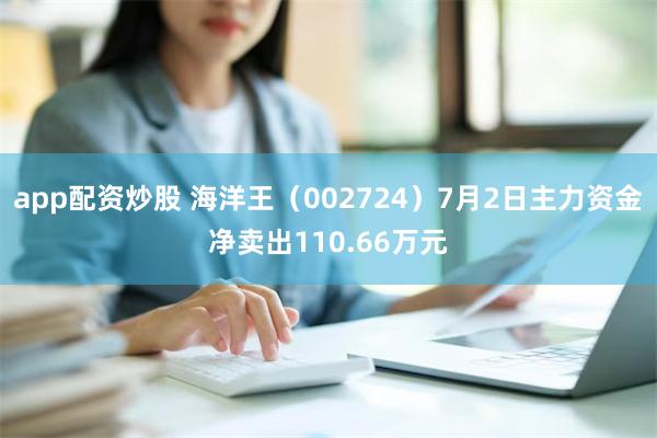 app配资炒股 海洋王（002724）7月2日主力资金净卖出110.66万元