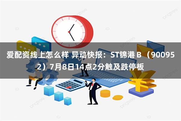 爱配资线上怎么样 异动快报：ST锦港Ｂ（900952）7月8日14点2分触及跌停板