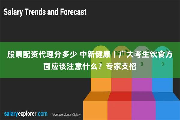 股票配资代理分多少 中新健康丨广大考生饮食方面应该注意什么？专家支招