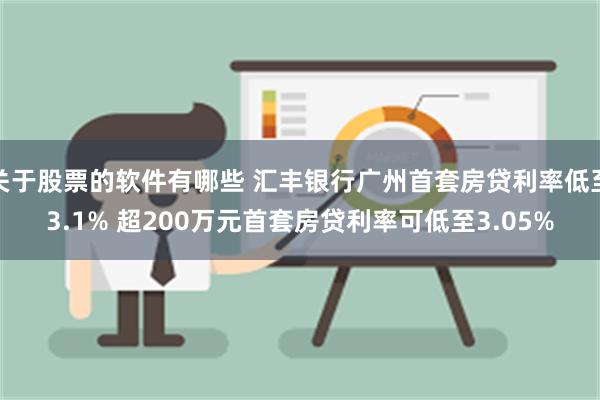 关于股票的软件有哪些 汇丰银行广州首套房贷利率低至3.1% 超200万元首套房贷利率可低至3.05%