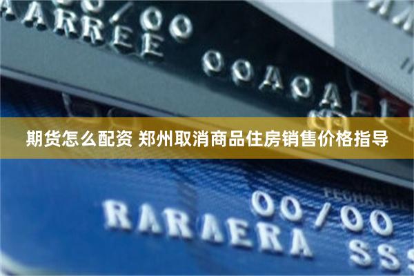 期货怎么配资 郑州取消商品住房销售价格指导