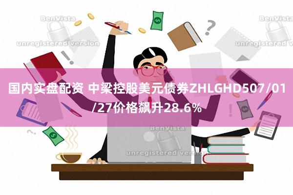 国内实盘配资 中梁控股美元债券ZHLGHD507/01/27价格飙升28.6%