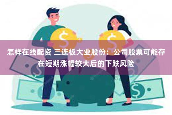 怎样在线配资 三连板大业股份：公司股票可能存在短期涨幅较大后的下跌风险