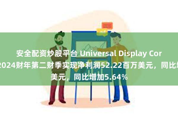 安全配资炒股平台 Universal Display Corporation2024财年第二财季实现净利润52.22百万美元，同比增加5.64%