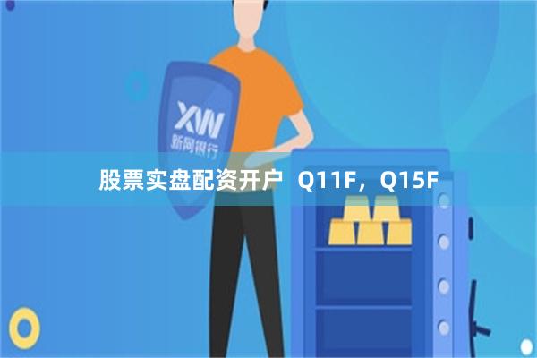 股票实盘配资开户  Q11F，Q15F