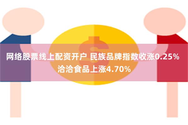 网络股票线上配资开户 民族品牌指数收涨0.25% 洽洽食品上涨4.70%