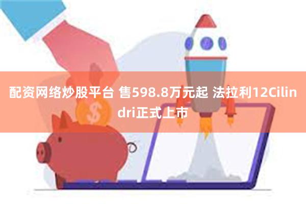 配资网络炒股平台 售598.8万元起 法拉利12Cilindri正式上市