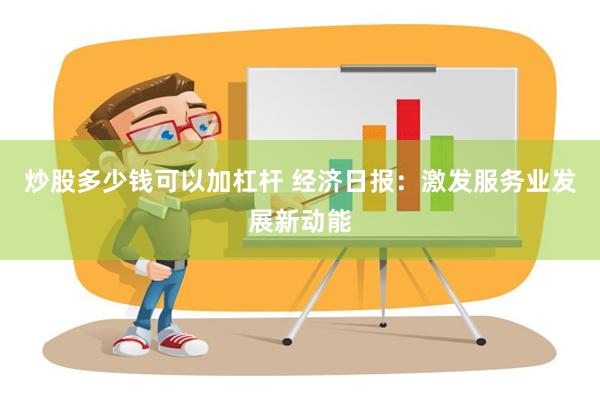 炒股多少钱可以加杠杆 经济日报：激发服务业发展新动能