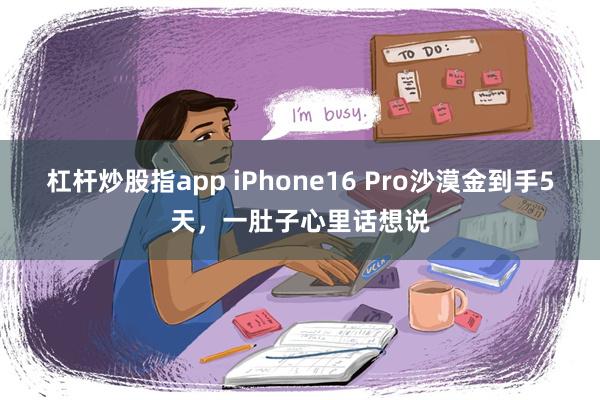 杠杆炒股指app iPhone16 Pro沙漠金到手5天，一