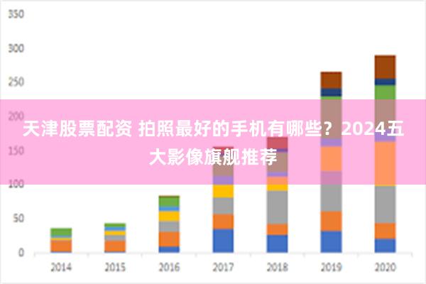 天津股票配资 拍照最好的手机有哪些？2024五大影像旗舰推荐