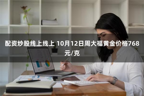 配资炒股线上线上 10月12日周大福黄金价格768元/克