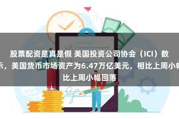 股票配资是真是假 美国投资公司协会（ICI）数据显示，美国货币市场资产为6.47万亿美元，相比上周小幅回落