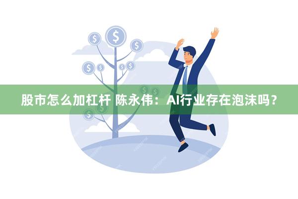 股市怎么加杠杆 陈永伟：AI行业存在泡沫吗？