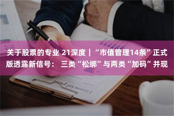 关于股票的专业 21深度｜“市值管理14条”正式版透露新信号： 三类“松绑”与两类“加码”并现