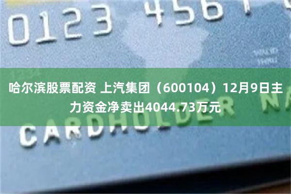 哈尔滨股票配资 上汽集团（600104）12月9日主力资金净