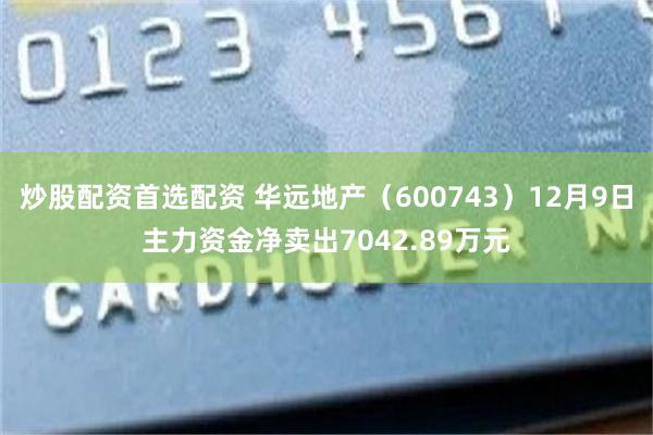 炒股配资首选配资 华远地产（600743）12月9日主力资金