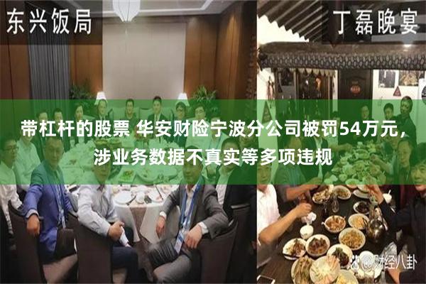 带杠杆的股票 华安财险宁波分公司被罚54万元，涉业务数据不真实等多项违规