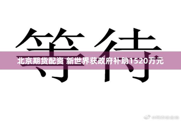 北京期货配资 新世界获政府补助1520万元