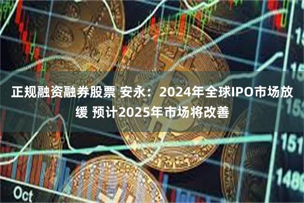 正规融资融券股票 安永：2024年全球IPO市场放缓 预计2025年市场将改善