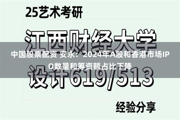 中国股票配资 安永：2024年A股和香港市场IPO数量和筹资额占比下降