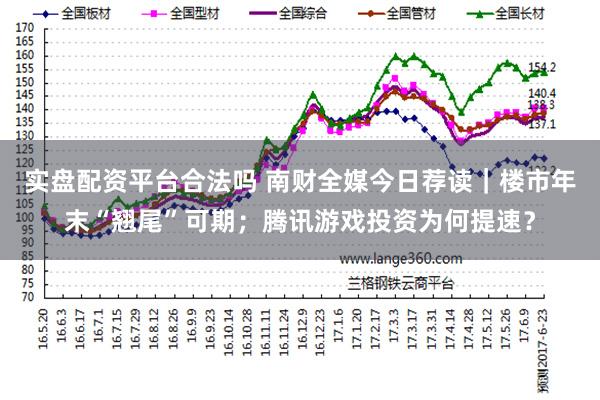 实盘配资平台合法吗 南财全媒今日荐读｜楼市年末“翘尾”可期；腾讯游戏投资为何提速？