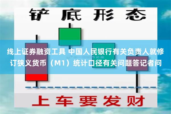 线上证券融资工具 中国人民银行有关负责人就修订狭义货币（M1）统计口径有关问题答记者问