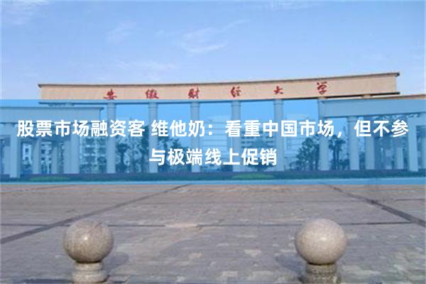 股票市场融资客 维他奶：看重中国市场，但不参与极端线上促销