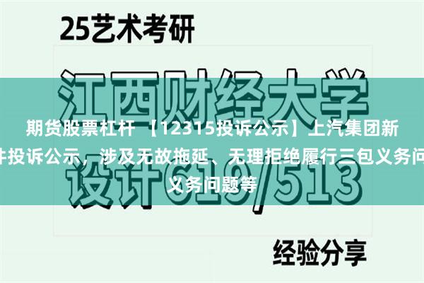 期货股票杠杆 【12315投诉公示】上汽集团新增3件投诉公示，涉及无故拖延、无理拒绝履行三包义务问题等