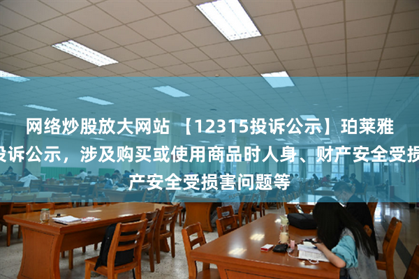 网络炒股放大网站 【12315投诉公示】珀莱雅新增2件投诉公示，涉及购买或使用商品时人身、财产安全受损害问题等