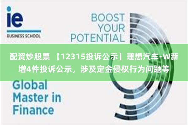 配资炒股票 【12315投诉公示】理想汽车-W新增4件投诉公示，涉及定金侵权行为问题等