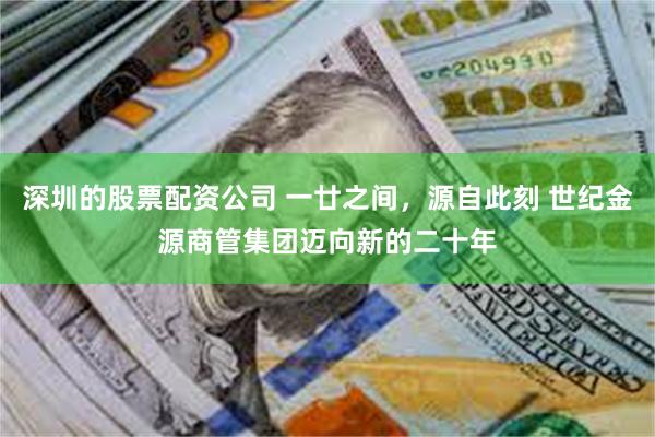 深圳的股票配资公司 一廿之间，源自此刻 世纪金源商管集团迈向新的二十年