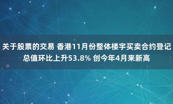 关于股票的交易 香港11月份整体楼宇买卖合约登记总值环比上升53.8% 创今年4月来新高