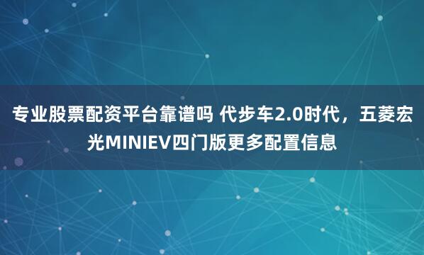 专业股票配资平台靠谱吗 代步车2.0时代，五菱宏光MINIEV四门版更多配置信息