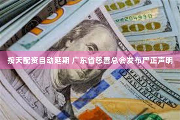 按天配资自动延期 广东省慈善总会发布严正声明