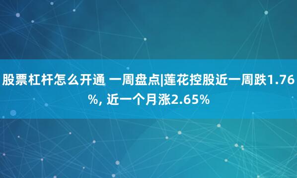 股票杠杆怎么开通 一周盘点|莲花控股近一周跌1.76%, 近一个月涨2.65%