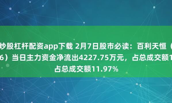 炒股杠杆配资app下载 2月7日股市必读：百利天恒（688506）当日主力资金净流出4227.75万元，占总成交额11.97%