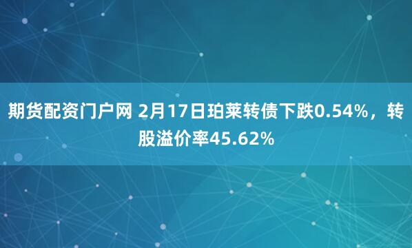 期货配资门户网 2月17日珀莱转债下跌0.54%，转股溢价率45.62%