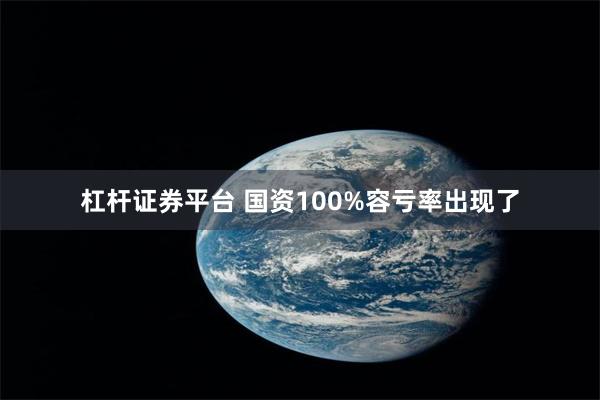 杠杆证券平台 国资100%容亏率出现了