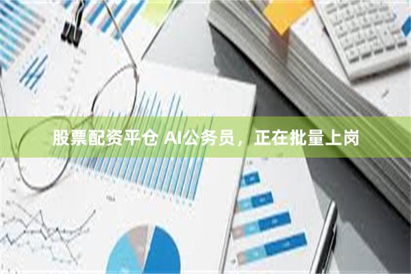 股票配资平仓 AI公务员，正在批量上岗