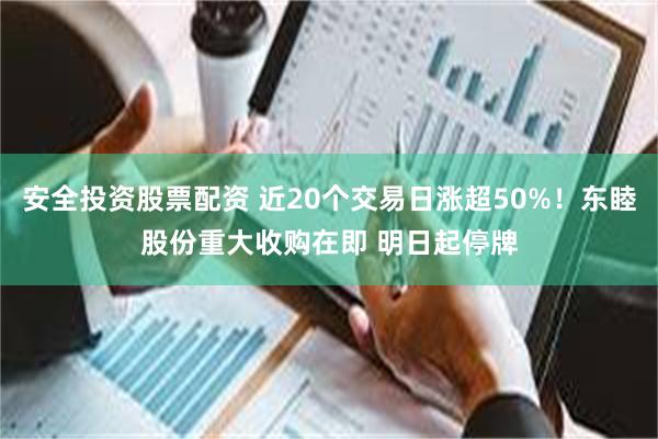 安全投资股票配资 近20个交易日涨超50%！东睦股份重大收购在即 明日起停牌