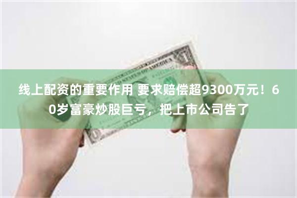 线上配资的重要作用 要求赔偿超9300万元！60岁富豪炒股巨亏，把上市公司告了