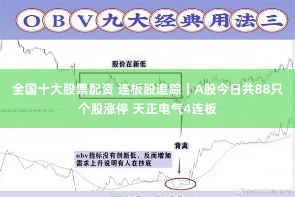 全国十大股票配资 连板股追踪丨A股今日共88只个股涨停 天正电气4连板