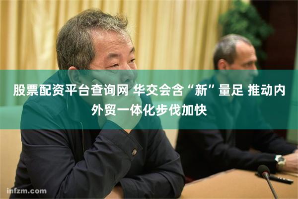 股票配资平台查询网 华交会含“新”量足 推动内外贸一体化步伐加快